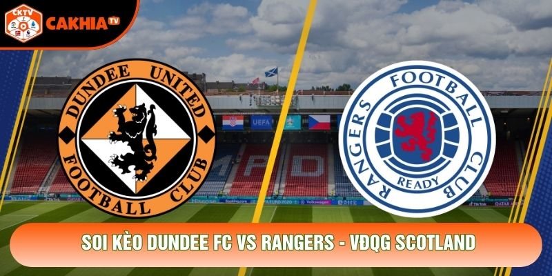 Soi Kèo Dundee FC Vs Rangers, 02h00 Ngày 18/10 - VĐQG Scotland